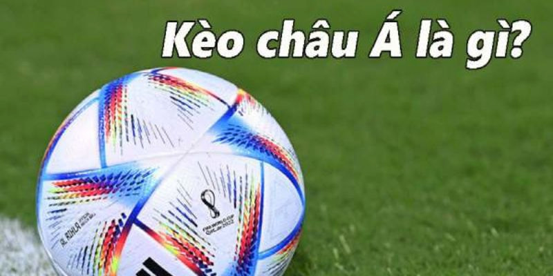 Kèo Châu Á là gì Khám phá khái niệm cơ bản về kèo Châu Á là gì?