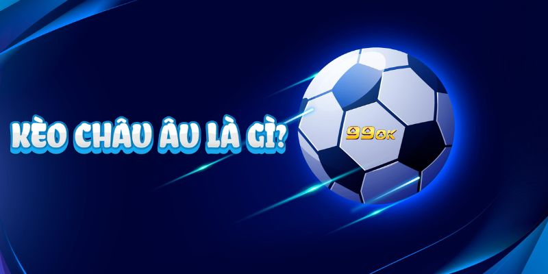 Kèo châu âu là gì Tìm hiểu định nghĩa kèo châu Âu là gì?