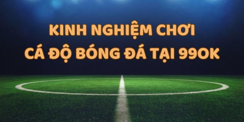 kinh nghiệm chơi cá độ bóng đá Kinh nghiệm chơi cá độ bóng đá tại 99OK rất quan trọng trong việc tỷ lệ thắng cược