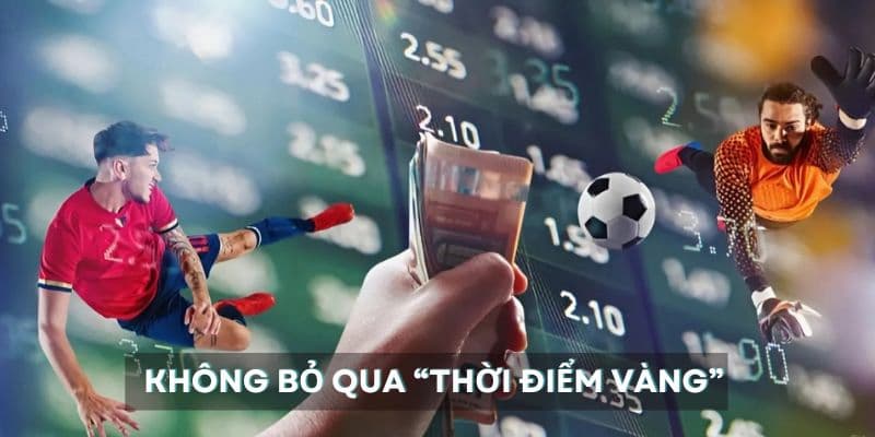 kinh nghiệm soi kèo bóng đá Không bỏ qua “thời điểm vàng” vào kèo
