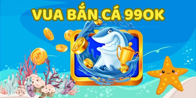 vua bắn cá Giới thiệu game Vua bắn cá tại 99OK ăn thưởng cực hấp dẫn